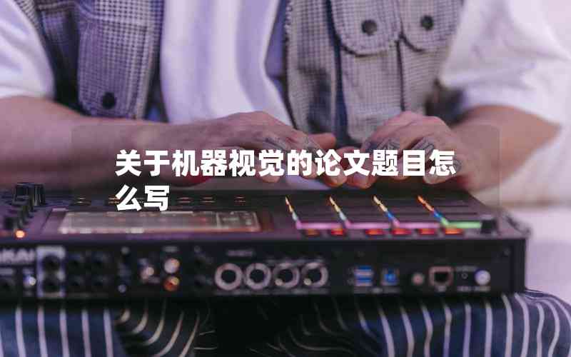關(guān)于機(jī)器視覺(jué)的論文題目怎么寫 關(guān)于機(jī)器視覺(jué)的論文題目怎么寫
