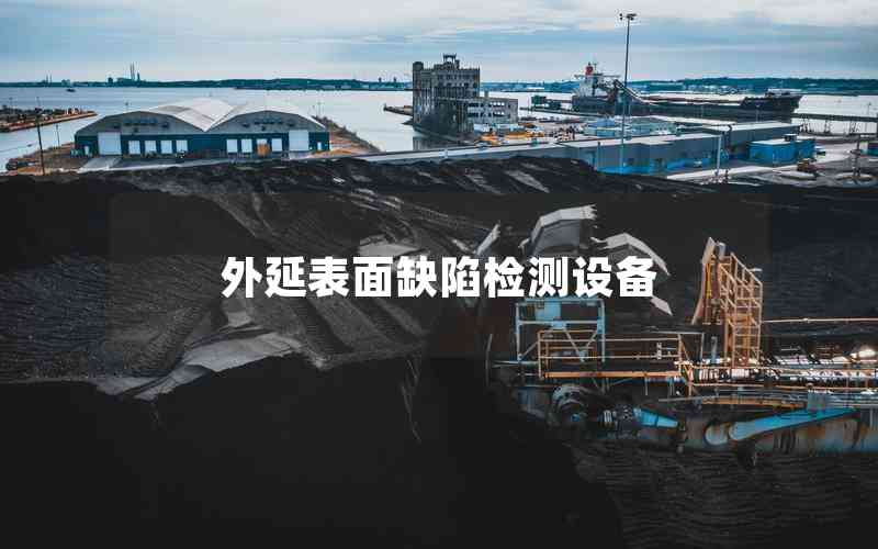 外延表面缺陷檢測(cè)設(shè)備 外延表面缺陷檢測(cè)設(shè)備