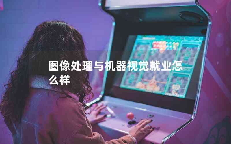圖像處理與機器視覺就業(yè)怎么樣 圖像處理與機器視覺就業(yè)怎么樣