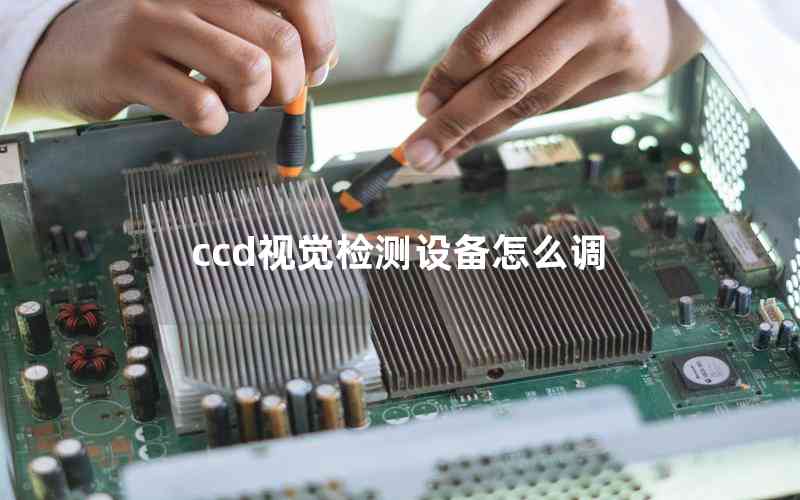 ccd視覺檢測(cè)設(shè)備怎么調(diào) ccd視覺檢測(cè)設(shè)備怎么調(diào)