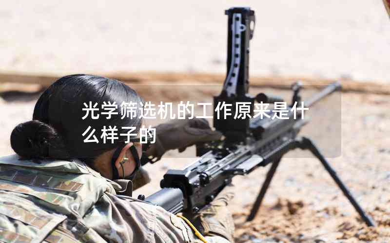 光學(xué)篩選機的工作原來是什么樣子的 光學(xué)篩選機的工作原來是什么樣子的