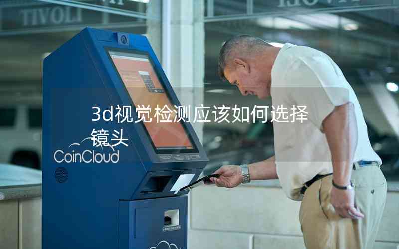 3d視覺檢測(cè)應(yīng)該如何選擇鏡頭 3d視覺檢測(cè)應(yīng)該如何選擇鏡頭