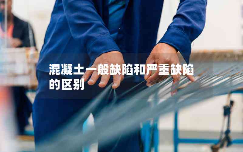 混凝土一般缺陷和嚴重缺陷的區(qū)別 混凝土一般缺陷和嚴重缺陷的區(qū)別