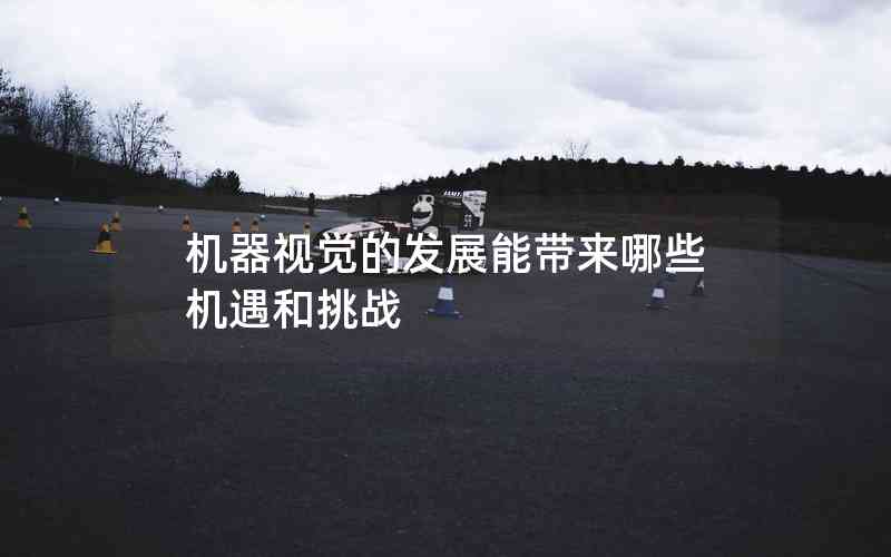 機(jī)器視覺的發(fā)展能帶來(lái)哪些機(jī)遇和挑戰(zhàn) 機(jī)器視覺的發(fā)展能帶來(lái)哪些機(jī)遇和挑戰(zhàn)