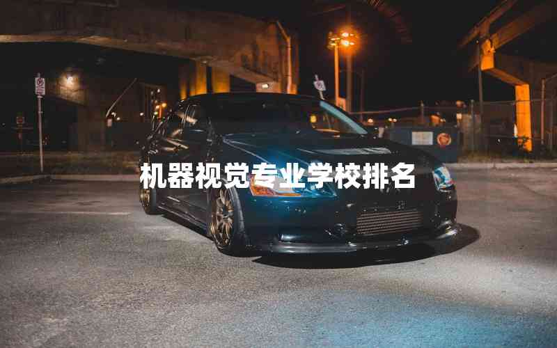 機(jī)器視覺專業(yè)學(xué)校排名 機(jī)器視覺專業(yè)學(xué)校排名