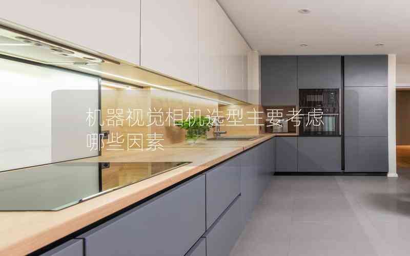 機器視覺相機選型主要考慮哪些因素 機器視覺相機選型主要考慮哪些因素
