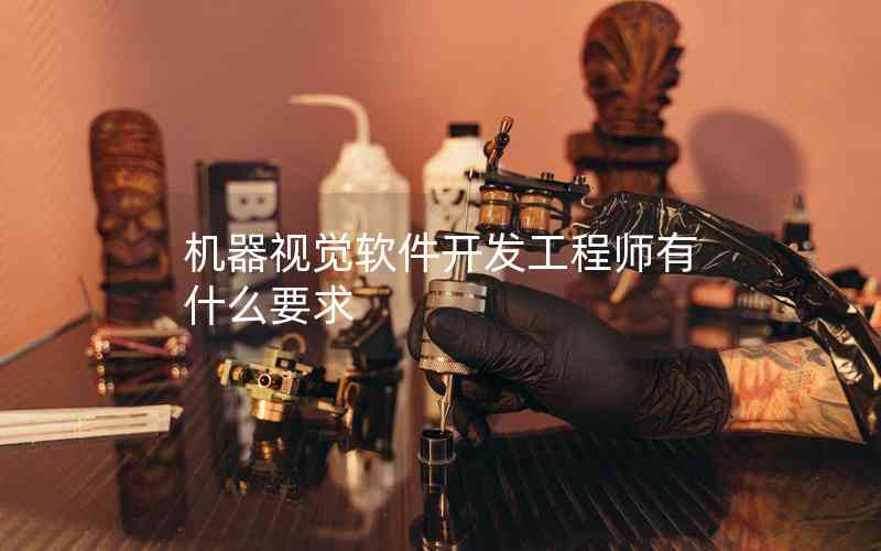 機器視覺軟件開發(fā)工程師有什么要求 機器視覺軟件開發(fā)工程師有什么要求