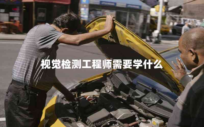 視覺檢測(cè)工程師需要學(xué)什么 視覺檢測(cè)工程師需要學(xué)什么
