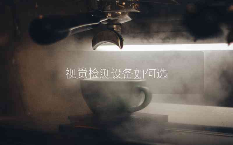 視覺檢測設備如何選 視覺檢測設備如何選