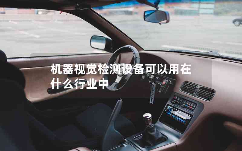 機器視覺檢測設備可以用在什么行業(yè)中 機器視覺檢測設備可以用在什么行業(yè)中