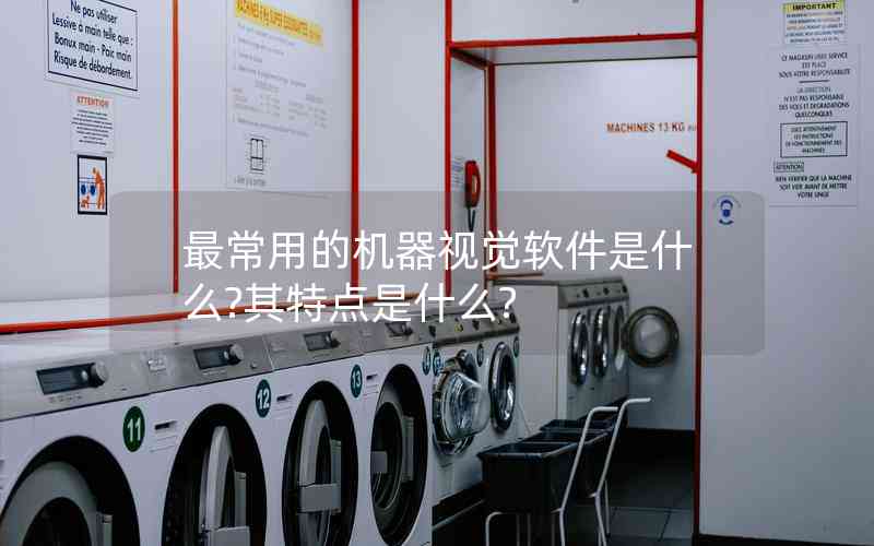 最常用的機(jī)器視覺軟件是什么?其特點(diǎn)是什么? 最常用的機(jī)器視覺軟件是什么?其特點(diǎn)是什么?