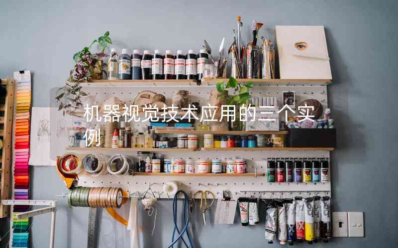 機(jī)器視覺(jué)技術(shù)應(yīng)用的三個(gè)實(shí)例 機(jī)器視覺(jué)技術(shù)應(yīng)用的三個(gè)實(shí)例