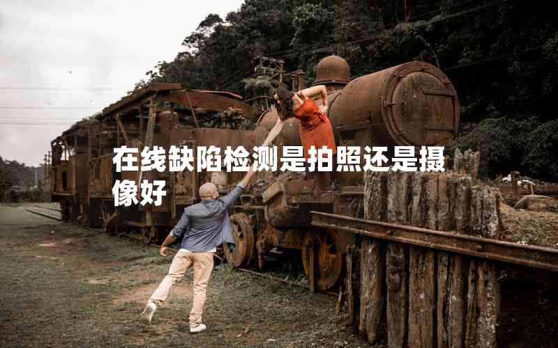 在線缺陷檢測是拍照還是攝像好 在線缺陷檢測是拍照還是攝像好