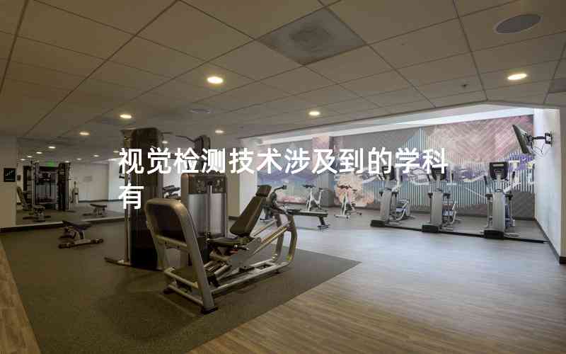 視覺檢測技術(shù)涉及到的學(xué)科有 視覺檢測技術(shù)涉及到的學(xué)科有