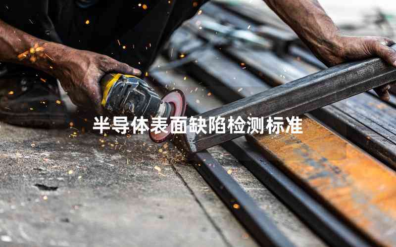 半導(dǎo)體表面缺陷檢測(cè)標(biāo)準(zhǔn) 半導(dǎo)體表面缺陷檢測(cè)標(biāo)準(zhǔn)