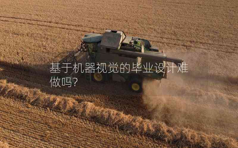 基于機器視覺的畢業(yè)設(shè)計難做嗎? 基于機器視覺的畢業(yè)設(shè)計難做嗎?