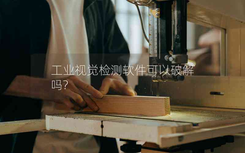 工業(yè)視覺檢測(cè)軟件可以破解嗎? 工業(yè)視覺檢測(cè)軟件可以破解嗎?