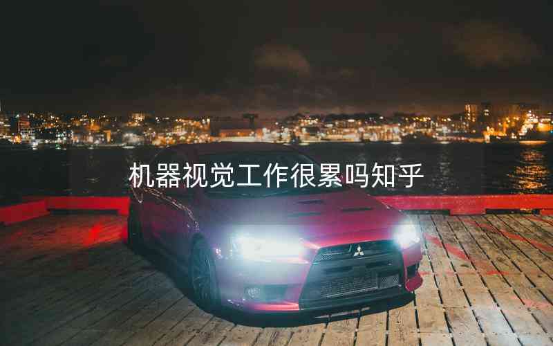 機(jī)器視覺工作很累嗎知乎 機(jī)器視覺工作很累嗎知乎