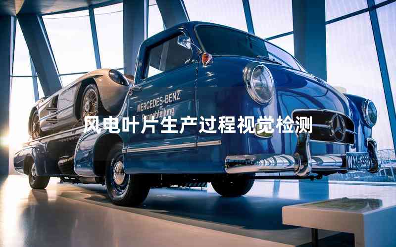 風電葉片生產過程視覺檢測 風電葉片生產過程視覺檢測