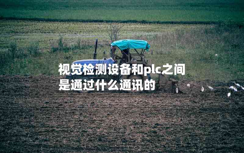 視覺檢測(cè)設(shè)備和plc之間是通過什么通訊的 視覺檢測(cè)設(shè)備和plc之間是通過什么通訊的