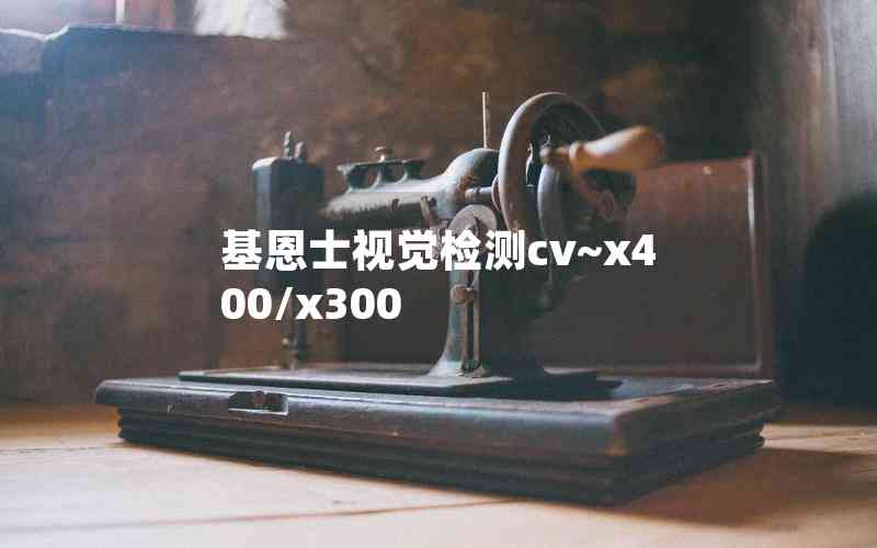 基恩士視覺(jué)檢測(cè)cv~x400/x300 基恩士視覺(jué)檢測(cè)cv~x400/x300