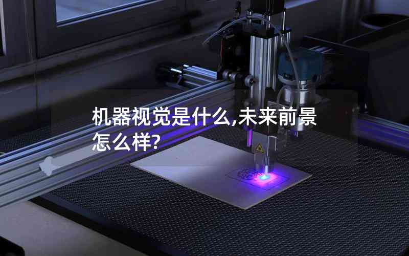機器視覺是什么,未來前景怎么樣? 機器視覺是什么,未來前景怎么樣?