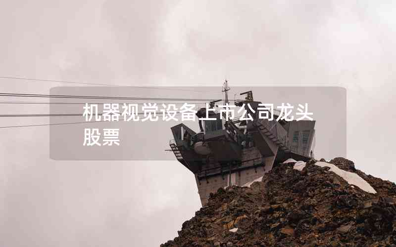 機器視覺設(shè)備上市公司龍頭股票 機器視覺設(shè)備上市公司龍頭股票