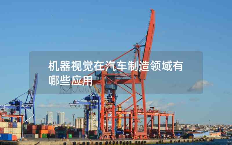 機(jī)器視覺在汽車制造領(lǐng)域有哪些應(yīng)用 機(jī)器視覺在汽車制造領(lǐng)域有哪些應(yīng)用