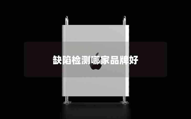 缺陷檢測哪家品牌好 缺陷檢測哪家品牌好