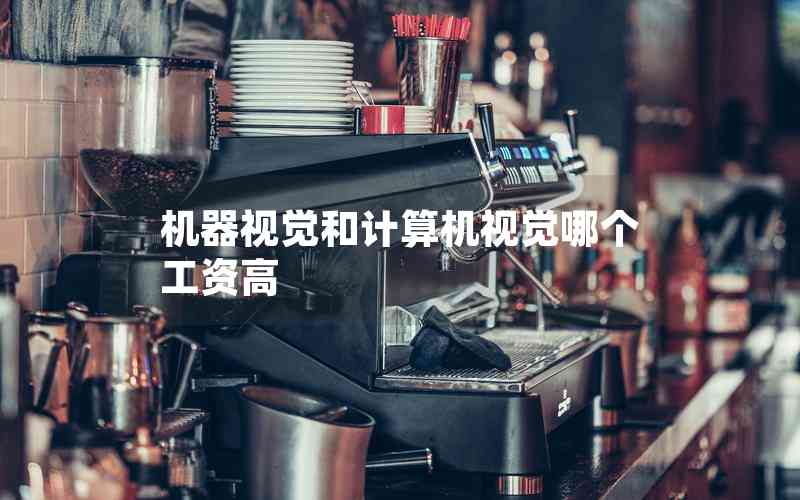 機(jī)器視覺和計(jì)算機(jī)視覺哪個(gè)工資高 機(jī)器視覺和計(jì)算機(jī)視覺哪個(gè)工資高