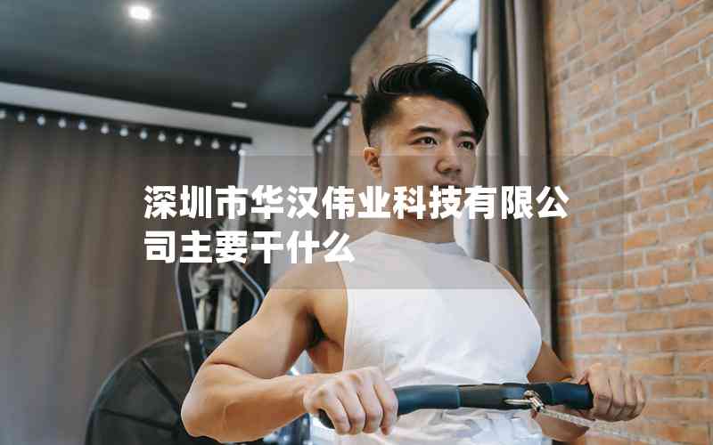 深圳市華漢偉業(yè)科技有限公司主要干什么 深圳市華漢偉業(yè)科技有限公司主要干什么