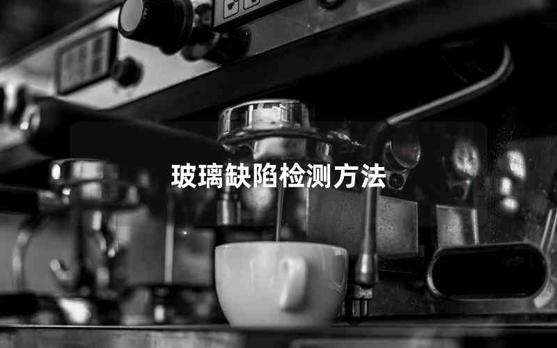 玻璃缺陷檢測(cè)方法 玻璃缺陷檢測(cè)方法