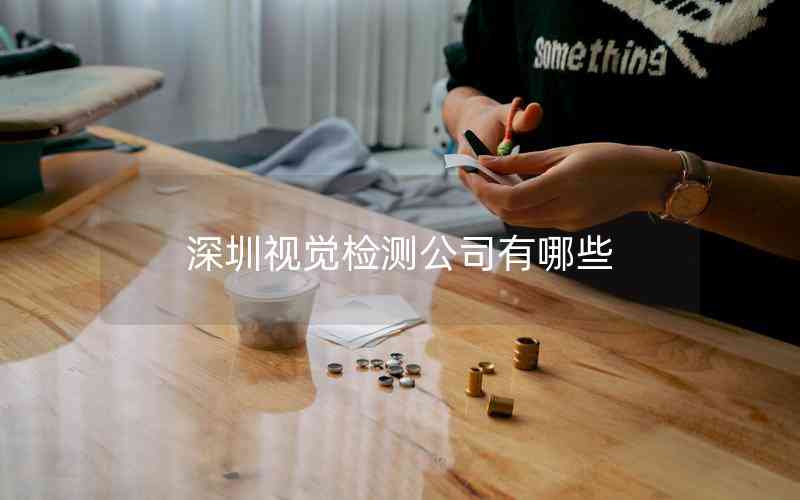 深圳視覺檢測公司有哪些 深圳視覺檢測公司有哪些