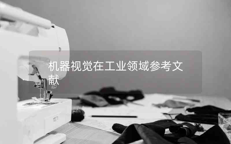 機(jī)器視覺(jué)在工業(yè)領(lǐng)域參考文獻(xiàn) 機(jī)器視覺(jué)在工業(yè)領(lǐng)域參考文獻(xiàn)