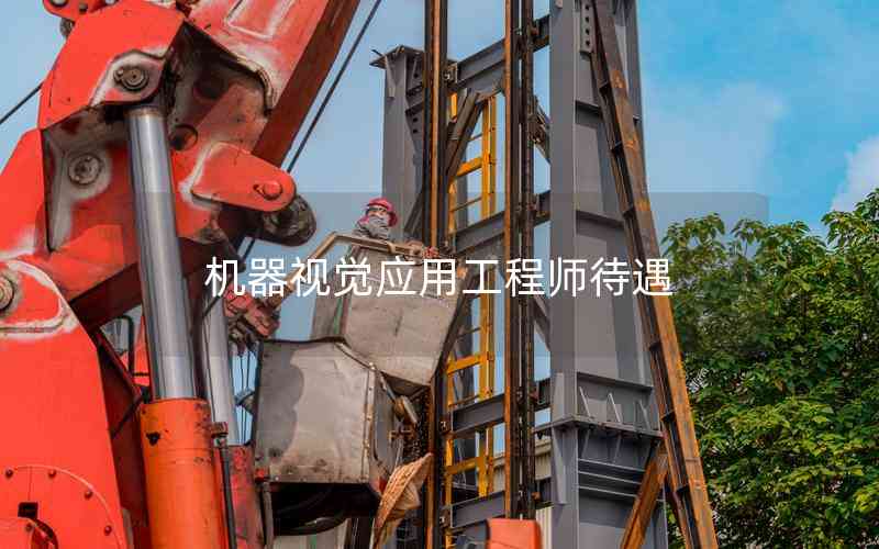 機(jī)器視覺(jué)應(yīng)用工程師待遇 機(jī)器視覺(jué)應(yīng)用工程師待遇