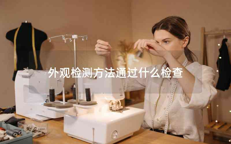外觀檢測(cè)方法通過(guò)什么檢查 外觀檢測(cè)方法通過(guò)什么檢查