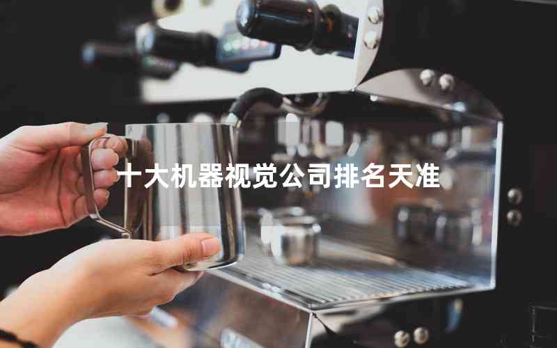 十大機(jī)器視覺(jué)公司排名天準(zhǔn) 十大機(jī)器視覺(jué)公司排名天準(zhǔn)