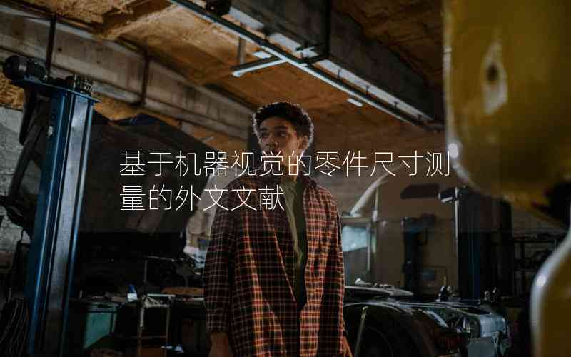 基于機(jī)器視覺(jué)的零件尺寸測(cè)量的外文文獻(xiàn) 基于機(jī)器視覺(jué)的零件尺寸測(cè)量的外文文獻(xiàn)