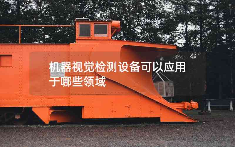 機(jī)器視覺(jué)檢測(cè)設(shè)備可以應(yīng)用于哪些領(lǐng)域