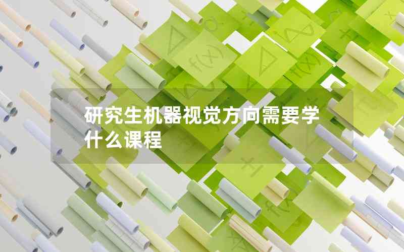 研究生機(jī)器視覺方向需要學(xué)什么課程 研究生機(jī)器視覺方向需要學(xué)什么課程