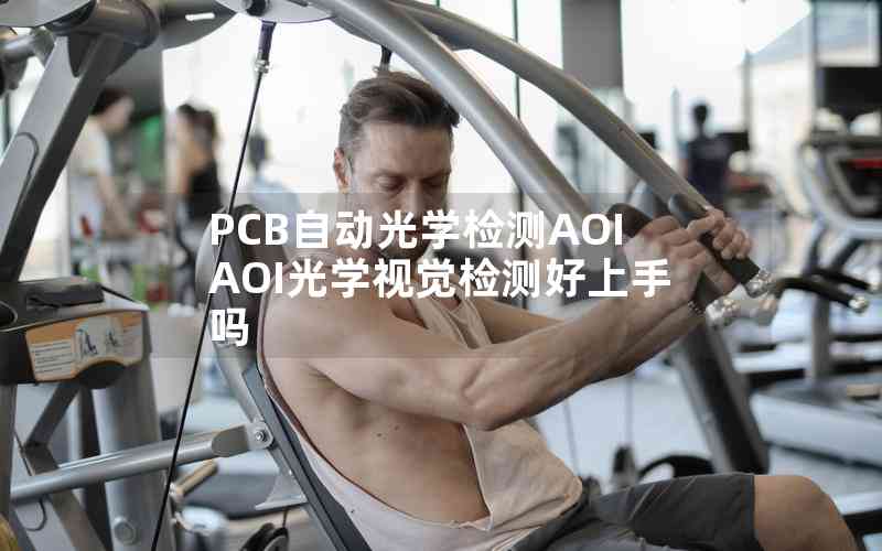 PCB自動(dòng)光學(xué)檢測(cè)AOIAOI光學(xué)視覺(jué)檢測(cè)好上手嗎 PCB自動(dòng)光學(xué)檢測(cè)AOIAOI光學(xué)視覺(jué)檢測(cè)好上手嗎