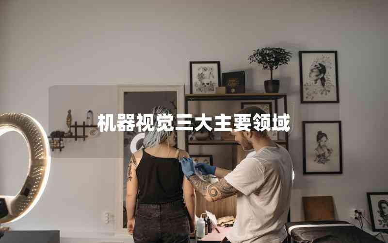 機(jī)器視覺(jué)三大主要領(lǐng)域 機(jī)器視覺(jué)三大主要領(lǐng)域