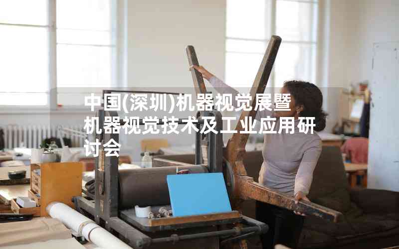 中國(guó)(深圳)機(jī)器視覺(jué)展暨機(jī)器視覺(jué)技術(shù)及工業(yè)應(yīng)用研討會(huì) 中國(guó)(深圳)機(jī)器視覺(jué)展暨機(jī)器視覺(jué)技術(shù)及工業(yè)應(yīng)用研討會(huì)