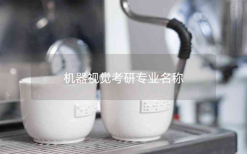 機(jī)器視覺(jué)考研專業(yè)名稱 機(jī)器視覺(jué)考研專業(yè)名稱