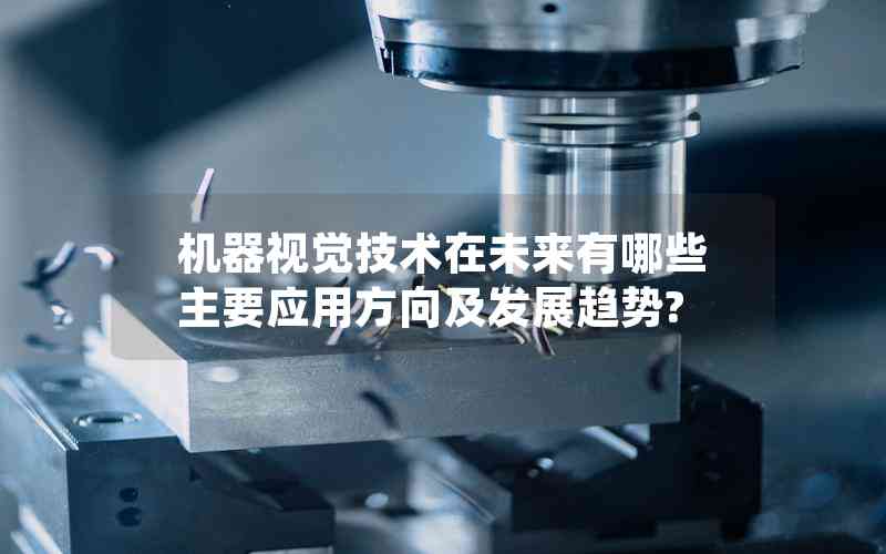 機(jī)器視覺技術(shù)在未來有哪些主要應(yīng)用方向及發(fā)展趨勢(shì)? 機(jī)器視覺技術(shù)在未來有哪些主要應(yīng)用方向及發(fā)展趨勢(shì)?