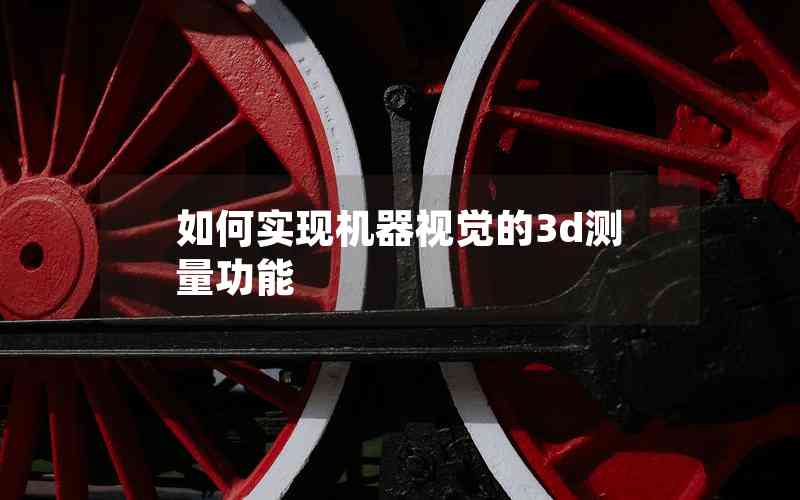 如何實(shí)現(xiàn)機(jī)器視覺(jué)的3d測(cè)量功能 如何實(shí)現(xiàn)機(jī)器視覺(jué)的3d測(cè)量功能