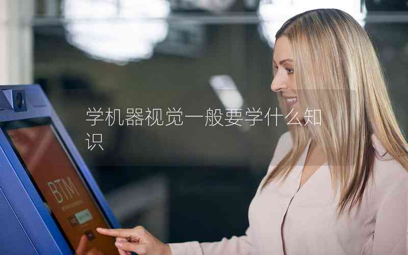 學(xué)機器視覺一般要學(xué)什么知識 學(xué)機器視覺一般要學(xué)什么知識