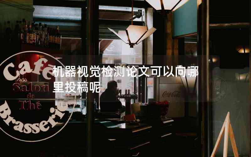 機器視覺檢測論文可以向哪里投稿呢 機器視覺檢測論文可以向哪里投稿呢