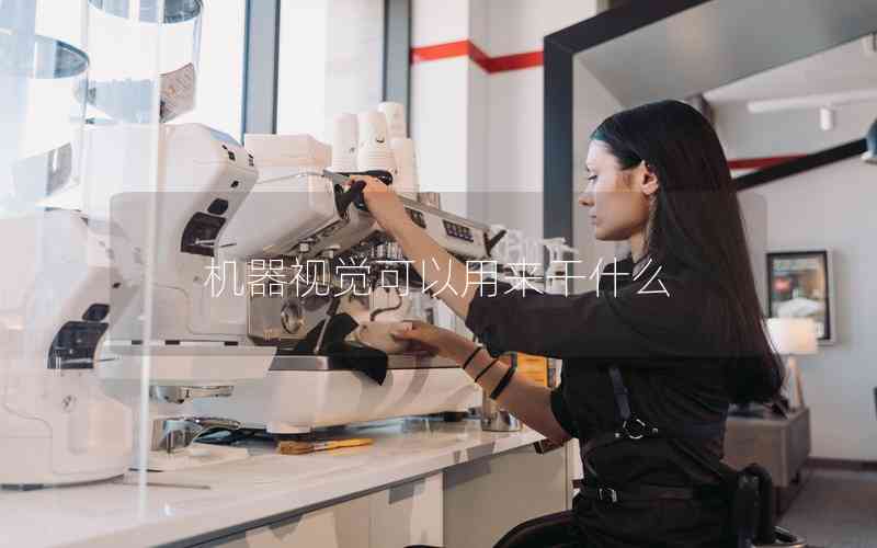 機(jī)器視覺可以用來(lái)干什么 機(jī)器視覺可以用來(lái)干什么