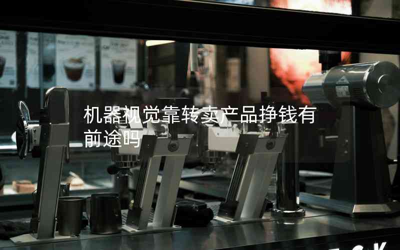 機器視覺靠轉賣產(chǎn)品掙錢有前途嗎 機器視覺靠轉賣產(chǎn)品掙錢有前途嗎